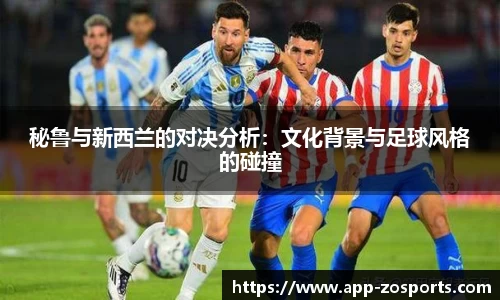 秘鲁与新西兰的对决分析：文化背景与足球风格的碰撞
