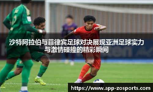 沙特阿拉伯与菲律宾足球对决展现亚洲足球实力与激情碰撞的精彩瞬间